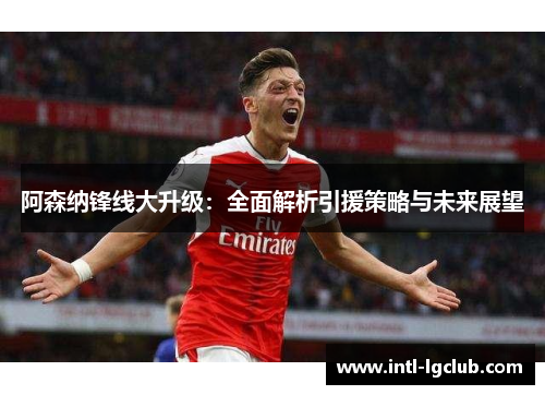 阿森纳锋线大升级：全面解析引援策略与未来展望
