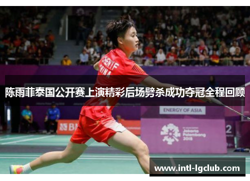 陈雨菲泰国公开赛上演精彩后场劈杀成功夺冠全程回顾