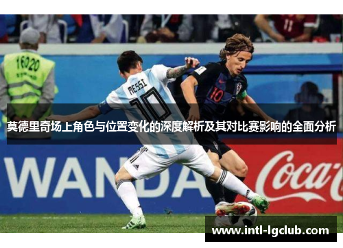 莫德里奇场上角色与位置变化的深度解析及其对比赛影响的全面分析