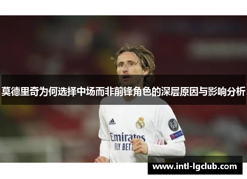 莫德里奇为何选择中场而非前锋角色的深层原因与影响分析 莫德里奇为何选择中场而非前锋角色的深层原因与影响分析