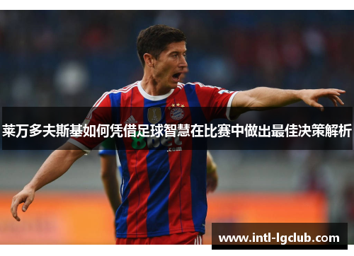 莱万多夫斯基如何凭借足球智慧在比赛中做出最佳决策解析 莱万多夫斯基如何凭借足球智慧在比赛中做出最佳决策解析