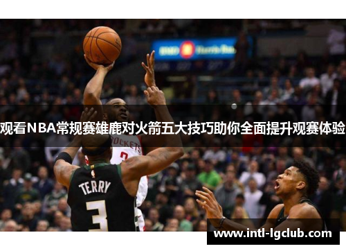观看NBA常规赛雄鹿对火箭五大技巧助你全面提升观赛体验