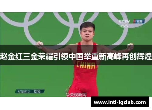 赵金红三金荣耀引领中国举重新高峰再创辉煌