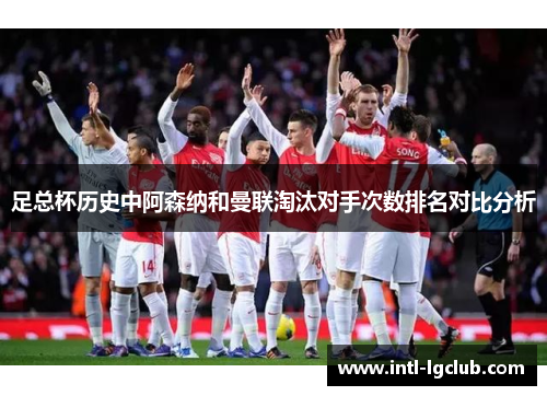 足总杯历史中阿森纳和曼联淘汰对手次数排名对比分析
