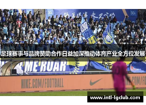 足球赛事与品牌赞助合作日益加深推动体育产业全方位发展 足球赛事与品牌赞助合作日益加深推动体育产业全方位发展