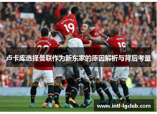 卢卡库选择曼联作为新东家的原因解析与背后考量 卢卡库选择曼联作为新东家的原因解析与背后考量