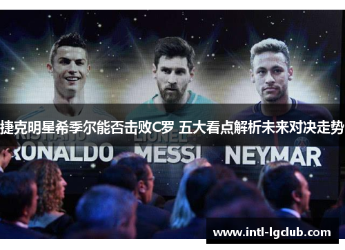 捷克明星希季尔能否击败C罗 五大看点解析未来对决走势