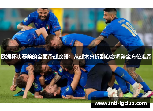 欧洲杯决赛前的全面备战攻略:从战术分析到心态调整全方位准备 欧洲杯决赛前的全面备战攻略:从战术分析到心态调整全方位准备