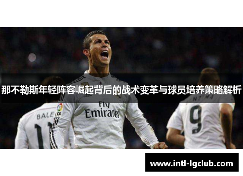 那不勒斯年轻阵容崛起背后的战术变革与球员培养策略解析