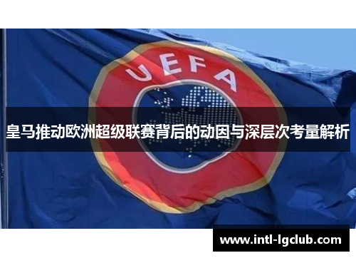 皇马推动欧洲超级联赛背后的动因与深层次考量解析 皇马推动欧洲超级联赛背后的动因与深层次考量解析