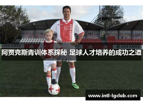 阿贾克斯青训体系探秘 足球人才培养的成功之道 阿贾克斯青训体系探秘 足球人才培养的成功之道