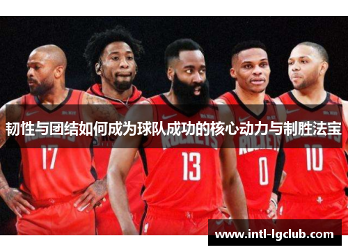 韧性与团结如何成为球队成功的核心动力与制胜法宝