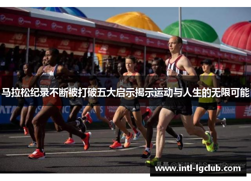 马拉松纪录不断被打破五大启示揭示运动与人生的无限可能