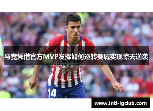 马竞凭借官方MVP发挥如何逆转曼城实现惊天逆袭 马竞凭借官方MVP发挥如何逆转曼城实现惊天逆袭