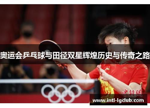 奥运会乒乓球与田径双星辉煌历史与传奇之路 奥运会乒乓球与田径双星辉煌历史与传奇之路