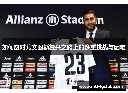 如何应对尤文图斯复兴之路上的多重挑战与困难 如何应对尤文图斯复兴之路上的多重挑战与困难