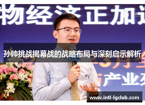 孙帅挑战揭幕战的战略布局与深刻启示解析