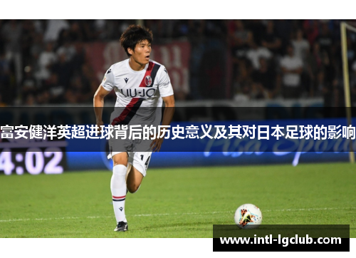 富安健洋英超进球背后的历史意义及其对日本足球的影响