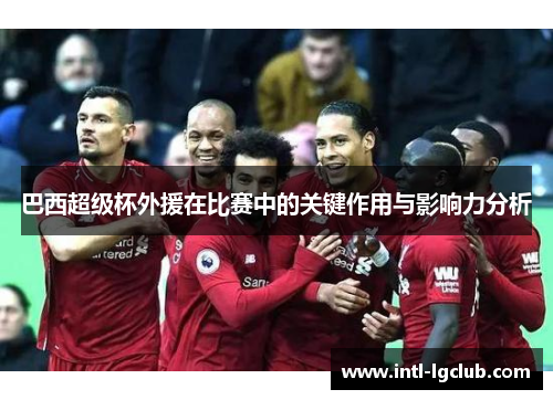 巴西超级杯外援在比赛中的关键作用与影响力分析