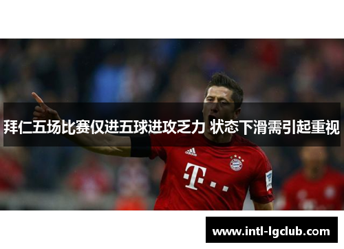 拜仁五场比赛仅进五球进攻乏力 状态下滑需引起重视