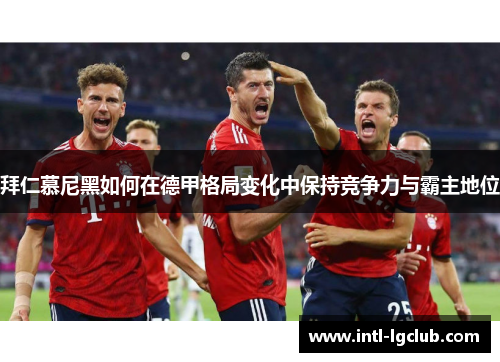 拜仁慕尼黑如何在德甲格局变化中保持竞争力与霸主地位