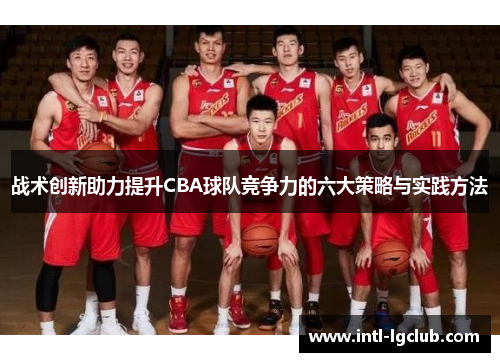 战术创新助力提升CBA球队竞争力的六大策略与实践方法