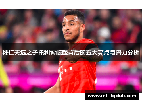 拜仁天选之子托利索崛起背后的五大亮点与潜力分析