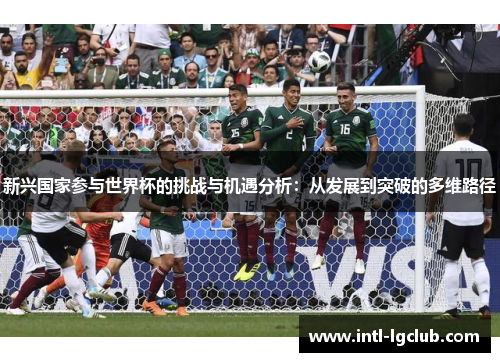 新兴国家参与世界杯的挑战与机遇分析：从发展到突破的多维路径