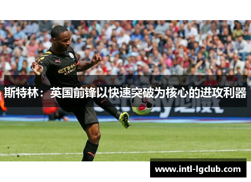 斯特林：英国前锋以快速突破为核心的进攻利器