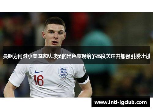 曼联为何对小麦国家队球员的出色表现给予高度关注并加强引援计划