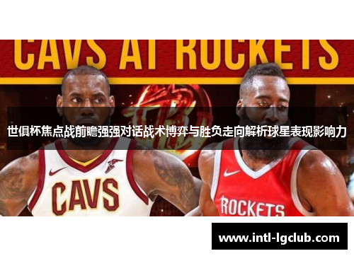 世俱杯焦点战前瞻强强对话战术博弈与胜负走向解析球星表现影响力 世俱杯焦点战前瞻强强对话战术博弈与胜负走向解析球星表现影响力
