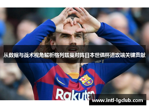 从数据与战术视角解析格列兹曼对阵日本世俱杯进攻端关键贡献