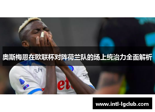 奥斯梅恩在欧联杯对阵荷兰队的场上统治力全面解析 奥斯梅恩在欧联杯对阵荷兰队的场上统治力全面解析