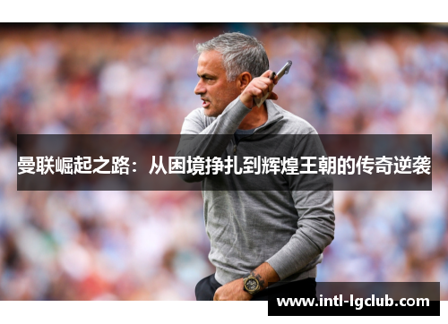 曼联崛起之路:从困境挣扎到辉煌王朝的传奇逆袭 曼联崛起之路:从困境挣扎到辉煌王朝的传奇逆袭