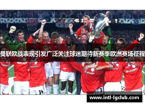 曼联欧战表现引发广泛关注球迷期待新赛季欧洲赛场征程