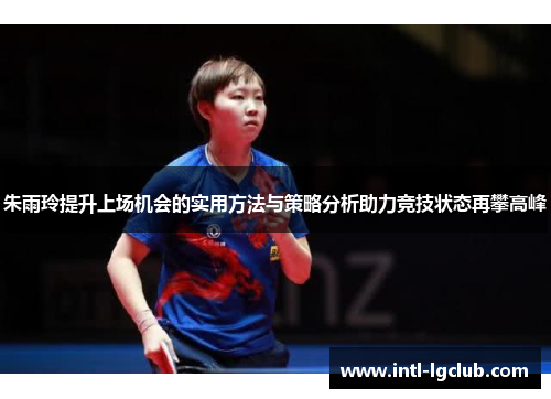 朱雨玲提升上场机会的实用方法与策略分析助力竞技状态再攀高峰
