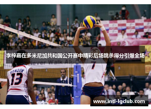 李梓嘉在多米尼加共和国公开赛中精彩后场跳杀得分引爆全场 李梓嘉在多米尼加共和国公开赛中精彩后场跳杀得分引爆全场