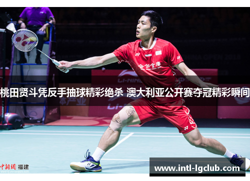 桃田贤斗凭反手抽球精彩绝杀 澳大利亚公开赛夺冠精彩瞬间