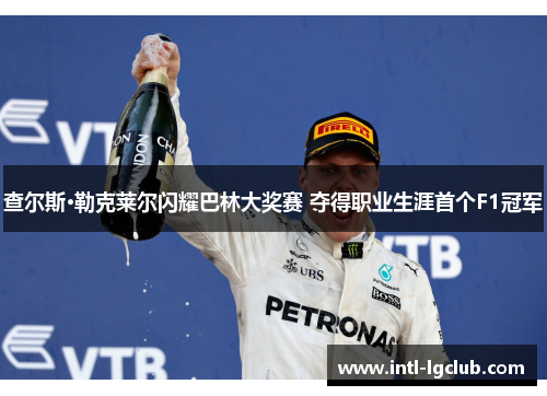 查尔斯·勒克莱尔闪耀巴林大奖赛 夺得职业生涯首个F1冠军