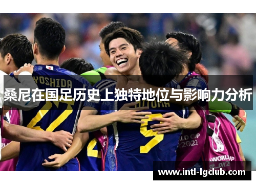 桑尼在国足历史上独特地位与影响力分析