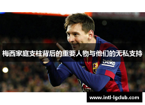 梅西家庭支柱背后的重要人物与他们的无私支持