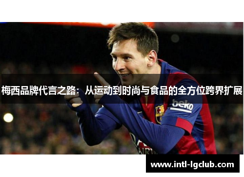 梅西品牌代言之路:从运动到时尚与食品的全方位跨界扩展 梅西品牌代言之路:从运动到时尚与食品的全方位跨界扩展