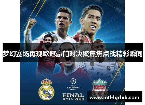 梦幻赛场再现欧冠豪门对决聚焦焦点战精彩瞬间 梦幻赛场再现欧冠豪门对决聚焦焦点战精彩瞬间