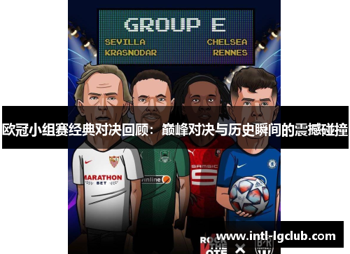 欧冠小组赛经典对决回顾：巅峰对决与历史瞬间的震撼碰撞