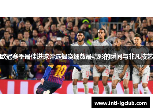欧冠赛季最佳进球评选揭晓细数最精彩的瞬间与非凡技艺