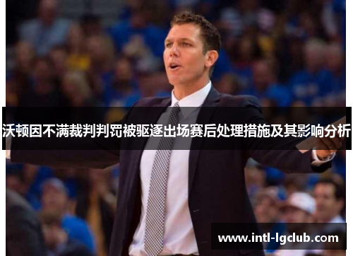 沃顿因不满裁判判罚被驱逐出场赛后处理措施及其影响分析 沃顿因不满裁判判罚被驱逐出场赛后处理措施及其影响分析