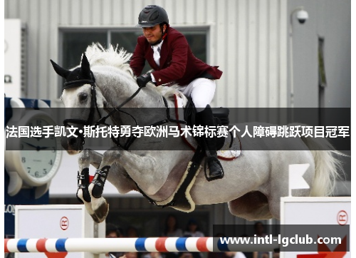 法国选手凯文·斯托特勇夺欧洲马术锦标赛个人障碍跳跃项目冠军