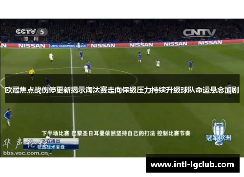 欧冠焦点战伤停更新揭示淘汰赛走向保级压力持续升级球队命运悬念加剧