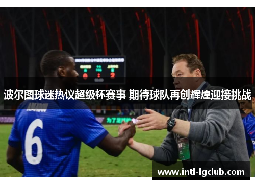 波尔图球迷热议超级杯赛事 期待球队再创辉煌迎接挑战 波尔图球迷热议超级杯赛事 期待球队再创辉煌迎接挑战