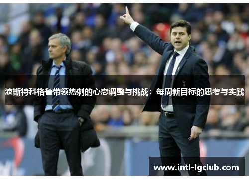 波斯特科格鲁带领热刺的心态调整与挑战:每周新目标的思考与实践 波斯特科格鲁带领热刺的心态调整与挑战:每周新目标的思考与实践